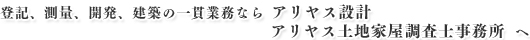登記、測量、開発、建築の一貫業務なら アリヤス設計,アリヤス土地家屋調査士事務所 へ